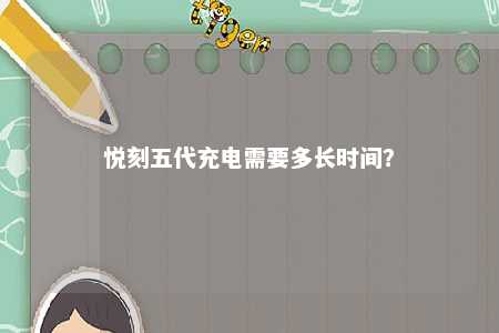 悦刻五代充电需要多长时间	？ 